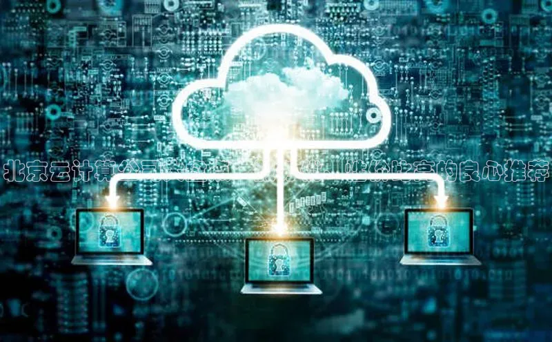 意昂4招商中文在线北京云计算公司大盘点：服务优、性价比高的良心推荐