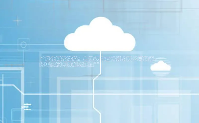 意昂体育4招商字节跳动**优化网站性能：与快快之云计算有限公司携手，
闪电般的网页加载速度**