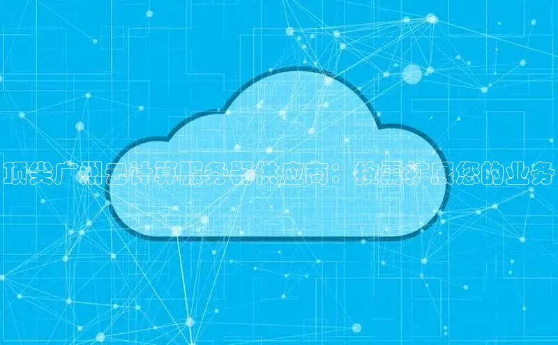 意昂体育4招商度小满支付顶尖广州云计算服务器供应商：按需扩展您的业务