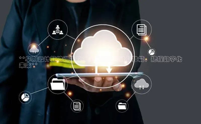 意昂4代理普信公司**阜阳云计算培训机构：提升你的云计算技能，把握数字化
未来**