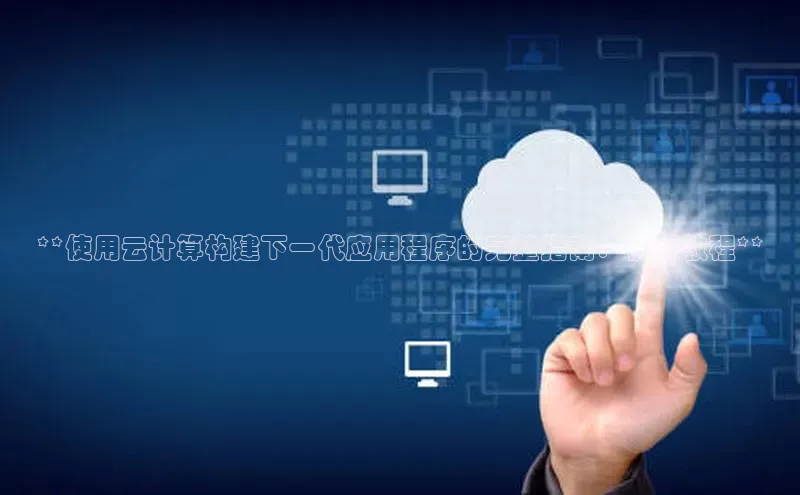 意昂4官网百度游戏开放平台**使用云计算构建下一代应用程序的完整指南：视频教程**