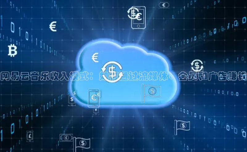 意昂体育4官网宇信科技网易云音乐收入模式：如何通过流媒体、会员和广告赚钱