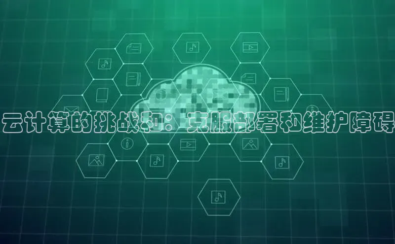 意昂4登录如流云计算的挑战和：克服部署和维护障碍