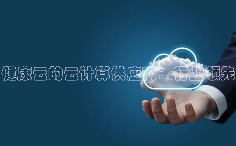 EON体育4百度人工翻译健康云的云计算供应商：行业领先