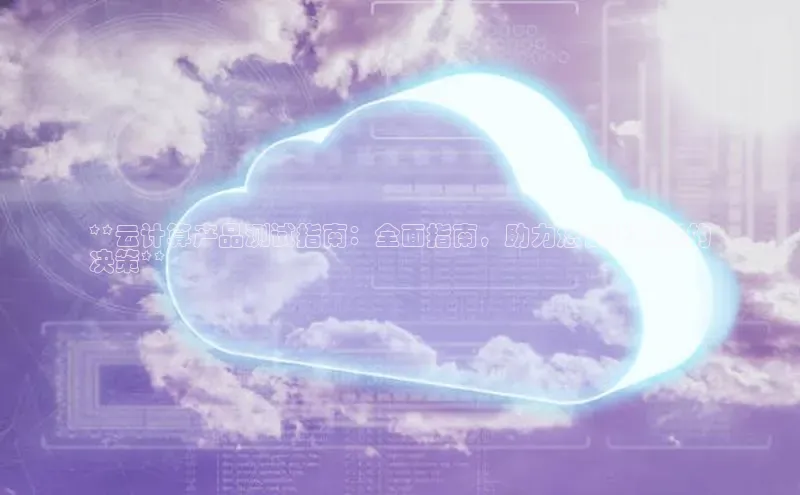 EON4官网百度识图**云计算产品测试指南：全面指南，助力您做出明智的
决策**