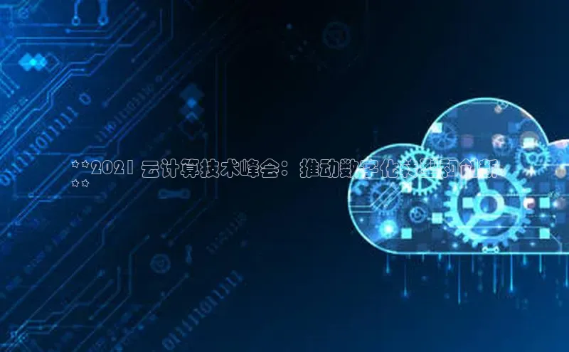 意昂体育4代理光魔科技**2021 云计算技术峰会：推动数字化转型和创新
**