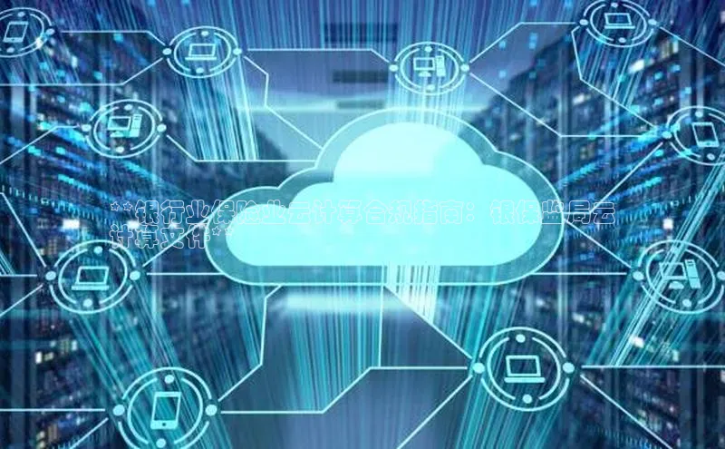 意昂体育4小米**银行业保险业云计算合规指南：银保监局云
计算文件**