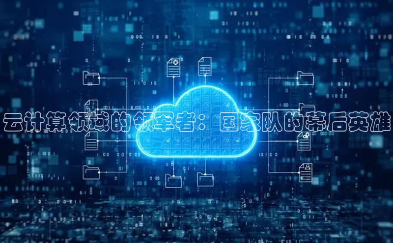 EON体育4登录哇咔哇咔文化云计算领域的领军者：国家队的幕后英雄