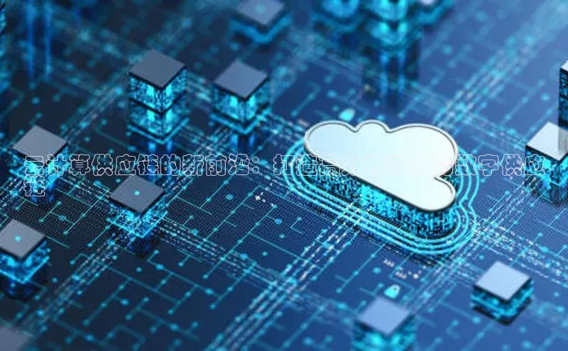 EON4代理百度手机卫士云计算供应链的新前沿：打造高效而敏捷的数字供应
链