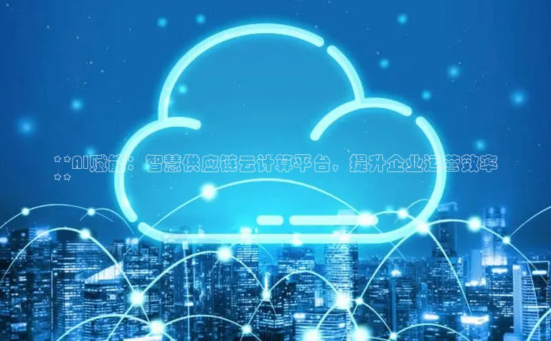 EON体育4百度人工翻译**AI赋能：智慧供应链云计算平台，提升企业运营效率
**