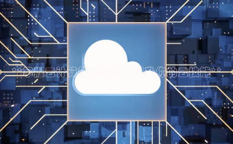 意昂4登录慧博云通**掌握云计算模拟仿真：提升你的云技能**