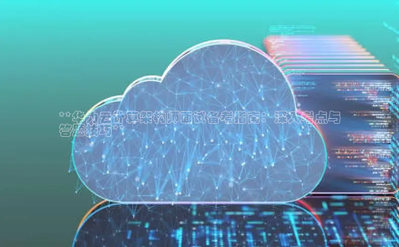 EON4登录百度社团赞助平台**华为云计算架构师面试备考指南：深入考点与
答题技巧**