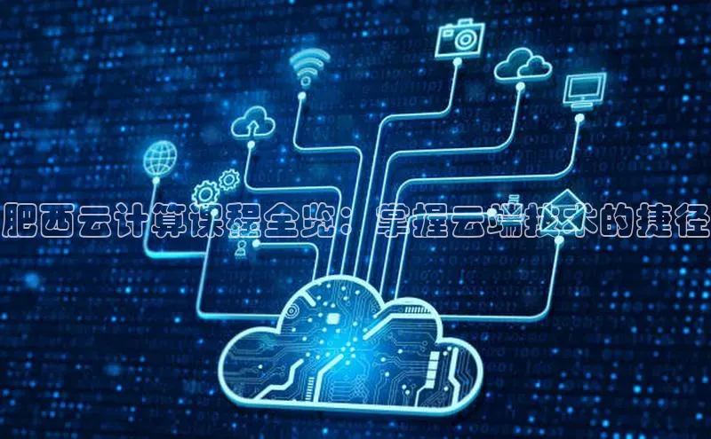 意昂体育4代理光魔科技肥西云计算课程全览：掌握云端技术的捷径
