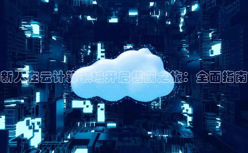 EON体育4猫眼新人在云计算领域开启售前之旅：全面指南