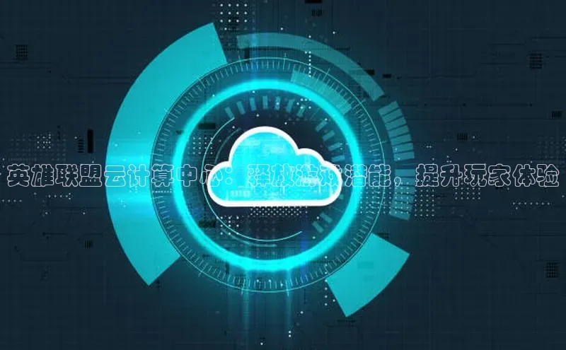 EON体育4登录哇咔哇咔文化英雄联盟云计算中心：释放游戏潜能，提升玩家体验