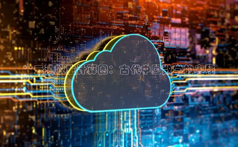 意昂4代理彩讯股份**云滇牧童计算图：古代中国数学的奥秘
**