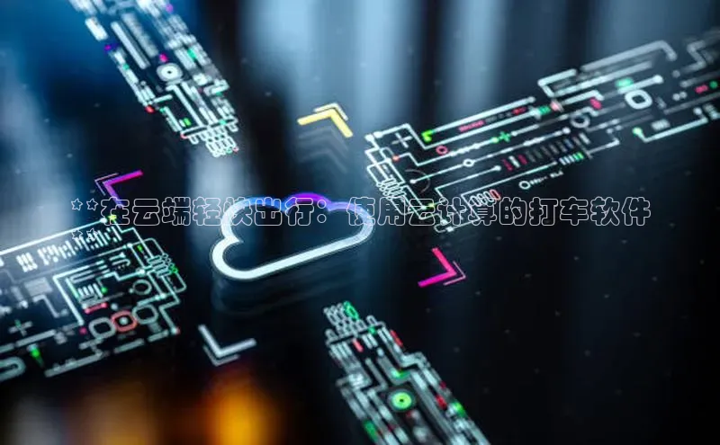 EON体育4登录百度教育**在云端轻快出行：使用云计算的打车软件
**