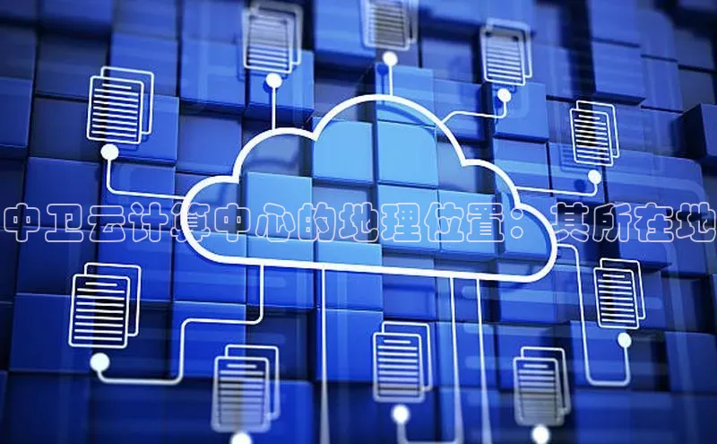意昂体育4百度健康中卫云计算中心的地理位置：其所在地