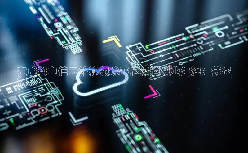 EON4招商诸葛科技在成都电信云计算领域开启闪耀职业生涯：待遇
福利