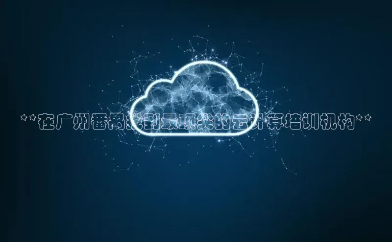 意昂4招商百度安全社区**在广州番禺找到最顶尖的云计算培训机构**