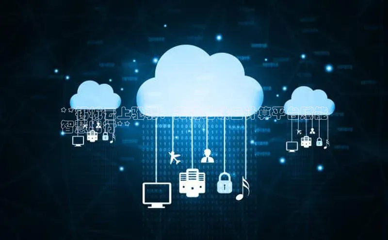 意昂4代理普信公司**锡城云上驰骋：无锡地铁云计算平台赋能
智慧出行**