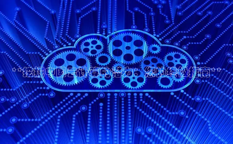 意昂4官网每日互动**挖掘中国云计算的潜力：您的终极指南**