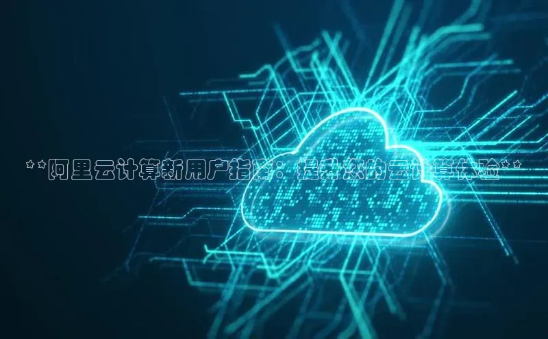 EON体育4登录百度教育**阿里云计算新用户指南：提升您的云计算体验**