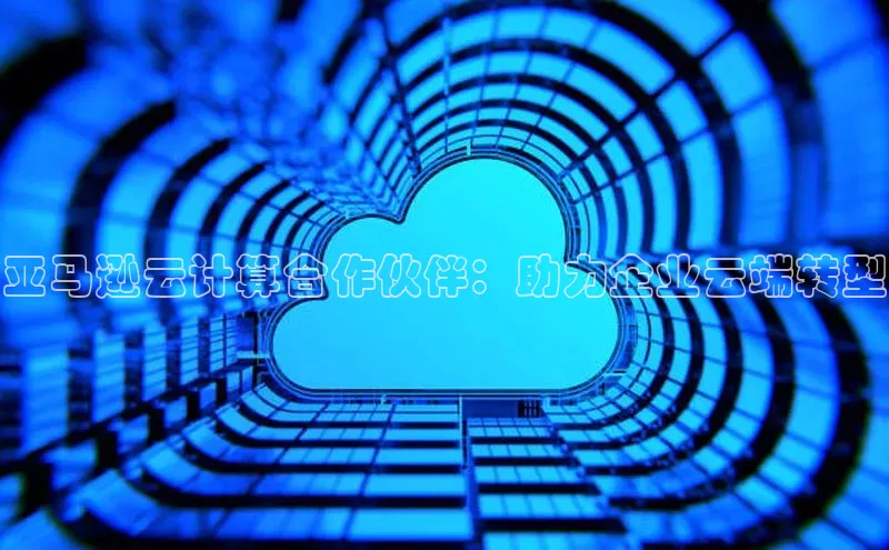 EON4官网颐驰 06亚马逊云计算合作伙伴：助力企业云端转型