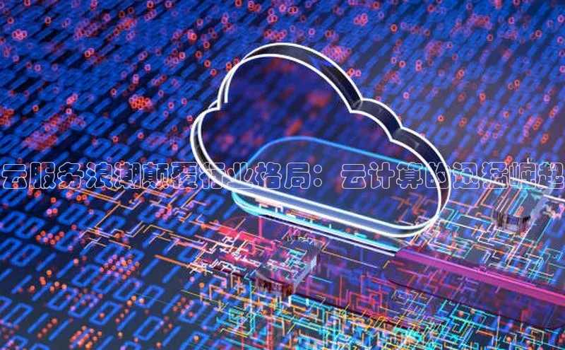 意昂体育4官网百度智能云云服务浪潮颠覆行业格局：云计算的迅猛崛起