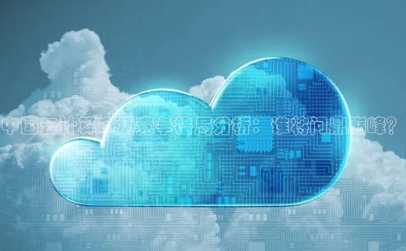 意昂4代理普信公司中国云计算市场竞争格局分析：谁将问鼎巅峰？