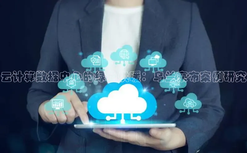 意昂体育4招商度小满支付云计算数据中心的绿色供暖：乌兰察布案例研究