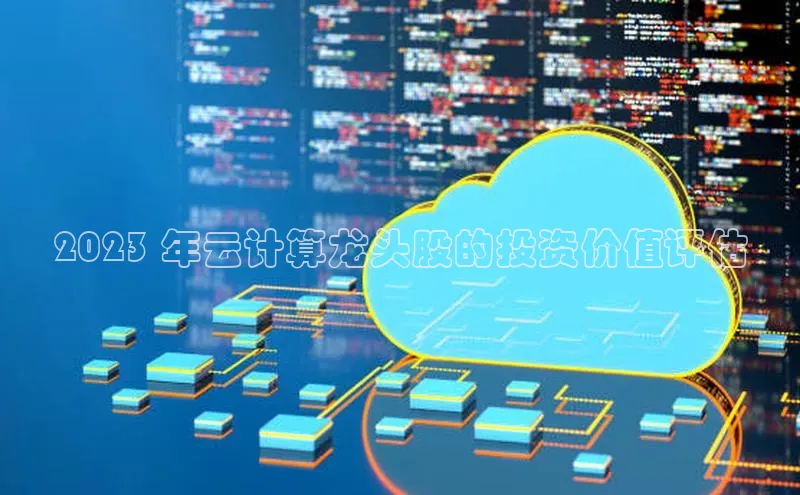 意昂4代理百度翻译App2023 年云计算龙头股的投资价值评估