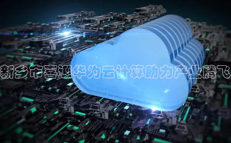 意昂体育4小米新乡市喜迎华为云计算助力产业腾飞