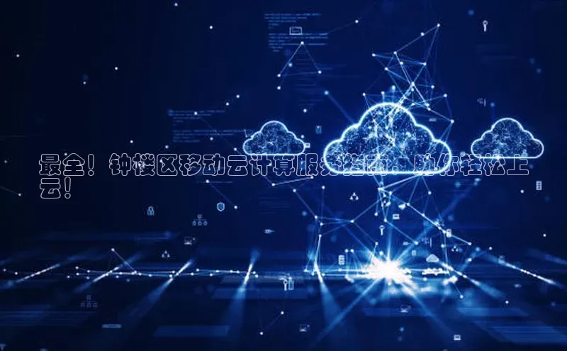 意昂体育4官网百度学术最全！钟楼区移动云计算服务指南，助你轻松上
云！