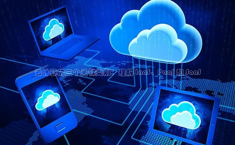 意昂体育4官网百度智能云云计算的三个关键类别：理解 IaaS、PaaS 和 SaaS