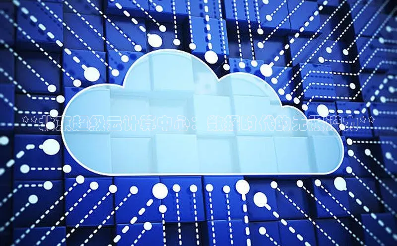 EON4招商视觉中国**北京超级云计算中心：数据时代的无限潜力**