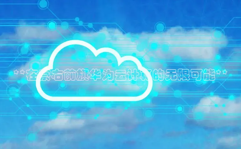 EON4文心一言**在察右前旗华为云计算的无限可能**