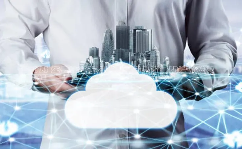 意昂4网易2023 年云计算专科毕业生就业前景和考试难度
分析