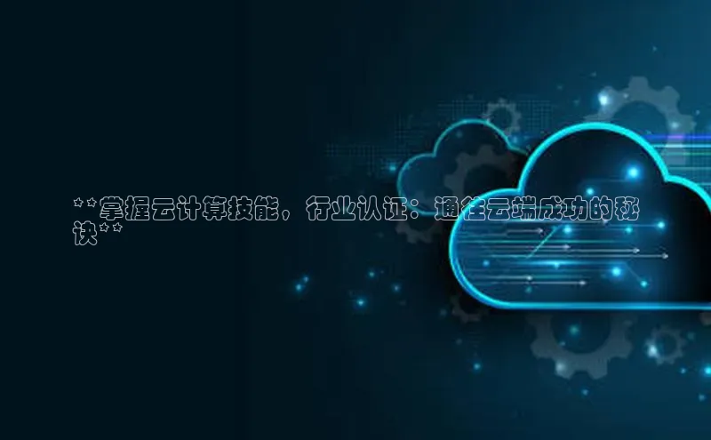 意昂4官网百度Apollo**掌握云计算技能，行业认证：通往云端成功的秘
诀**