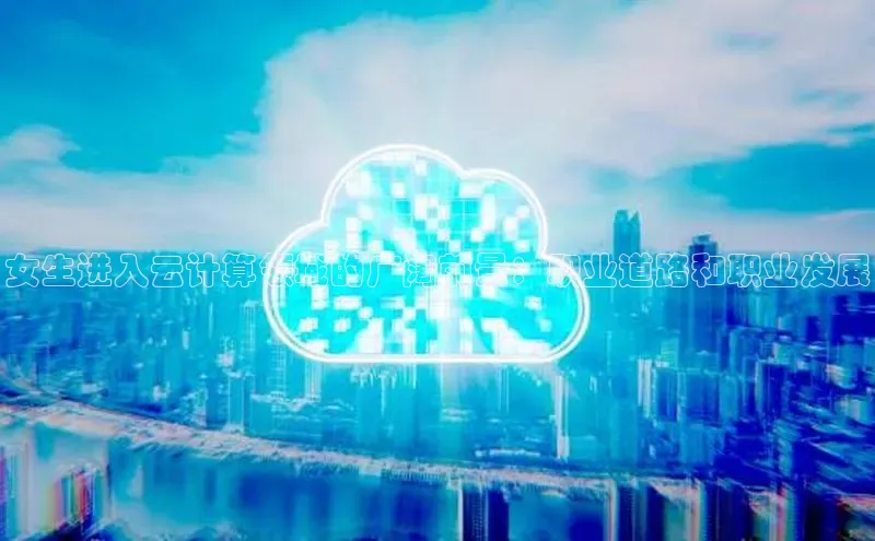 EON4雷柏科技女生进入云计算领域的广阔前景：职业道路和职业发展