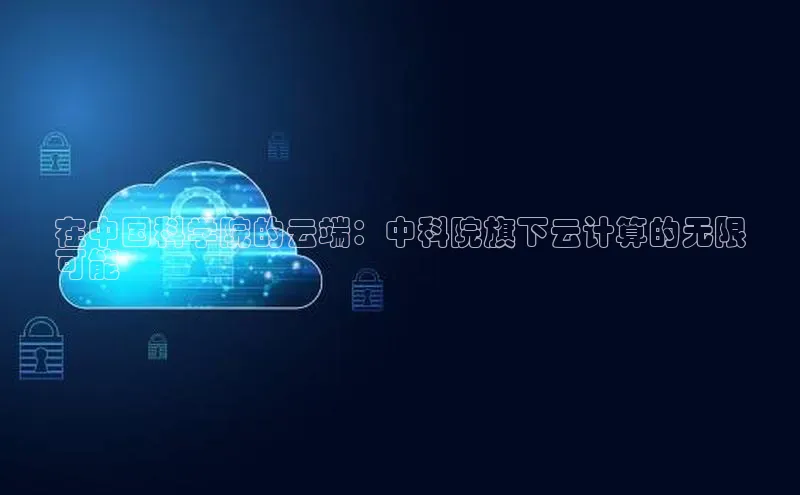 意昂4百度游戏在中国科学院的云端：中科院旗下云计算的无限
可能