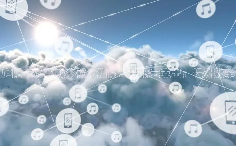 EON体育4巴美列捷福庐阳云计算成本优化指南：降低云支出，提升效率