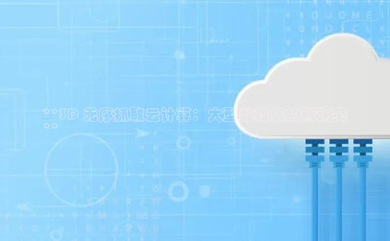 意昂体育4代理观星盘**3D 无序抓取云计算：大型数据集的新洞察
**