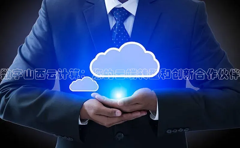 意昂4登录如流数字山西云计算：您的云端转型和创新合作伙伴