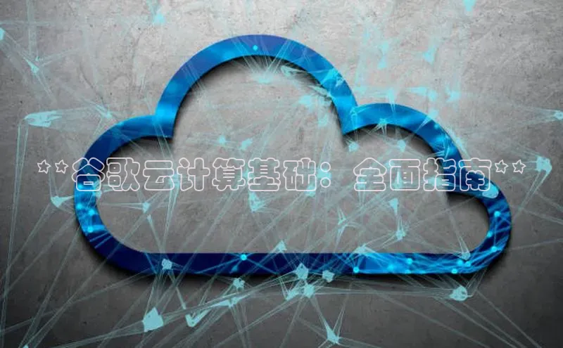 意昂体育4官网百度手机输入法**谷歌云计算基础：全面指南**