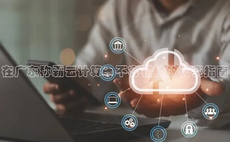 意昂体育4官网百度智能云在广东称霸云计算：不容错过的比赛指南