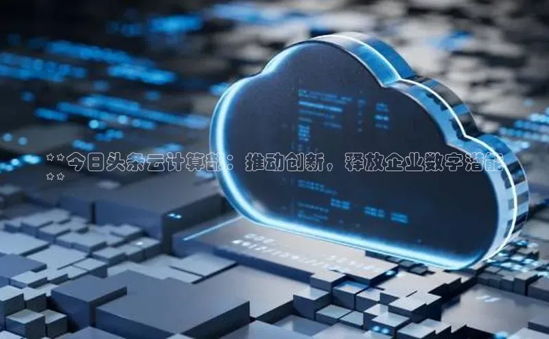 EON4代理滴滴出行**今日头条云计算部：推动创新，释放企业数字潜能
**