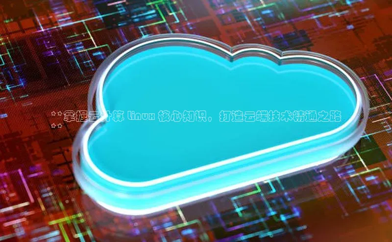 意昂4网易**掌握云计算 Linux 核心知识，打造云端技术精通之路
**