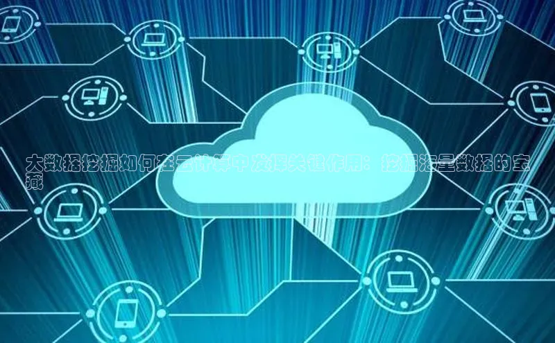 意昂体育4登录同程大数据挖掘如何在云计算中发挥关键作用：挖掘海量数据的宝
藏