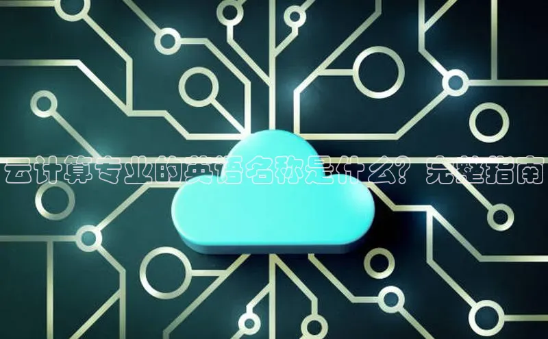 意昂体育4代理赛富乐斯云计算专业的英语名称是什么？完整指南